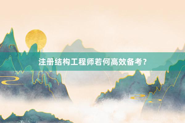 注册结构工程师若何高效备考？